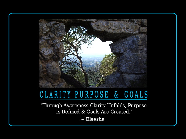 Through Awareness Clarity Unfolds, Purpose Is Defined & Goals Are Created. Eleesha
