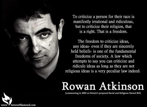 To criticize a person for their race is manifestly irrational and ridiculous, but to criticize their religion, that is a right. That is a freedom. The freedom to criticize ... Rowan Atkinson