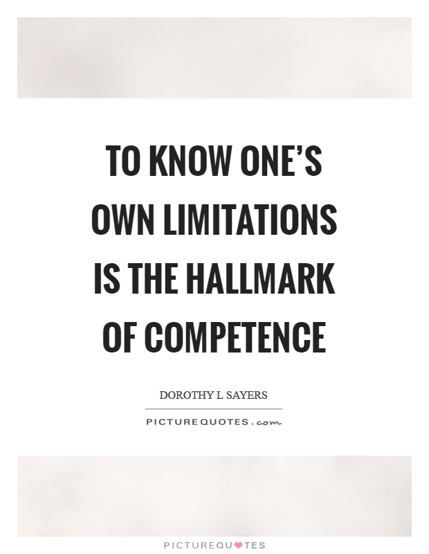 To know one's own limitations is the hallmark of competence. Dorothy L. Sayers