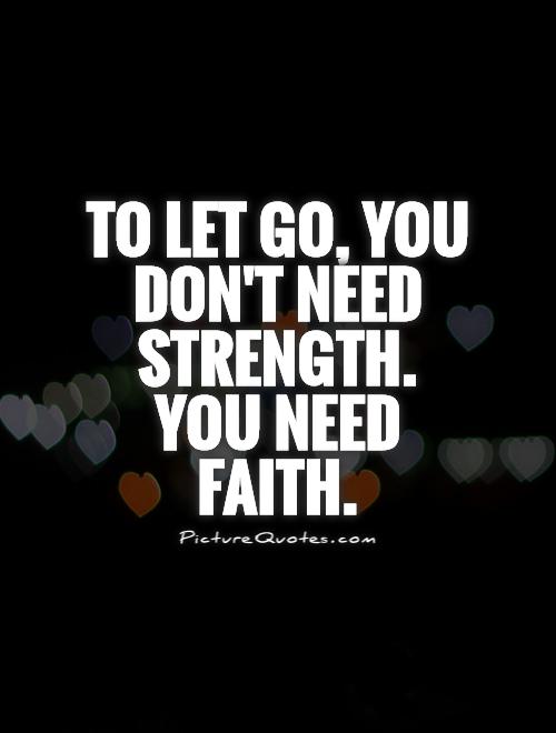 To let go, you don't need strength. You need faith.