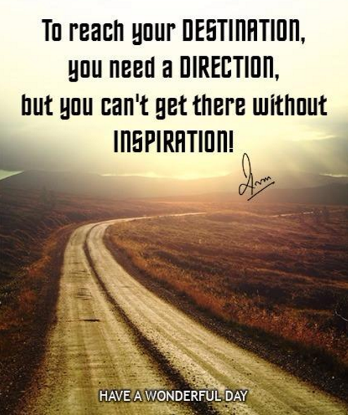 To reach your Destination, you need a Direction, but you can't get there without Inspiration