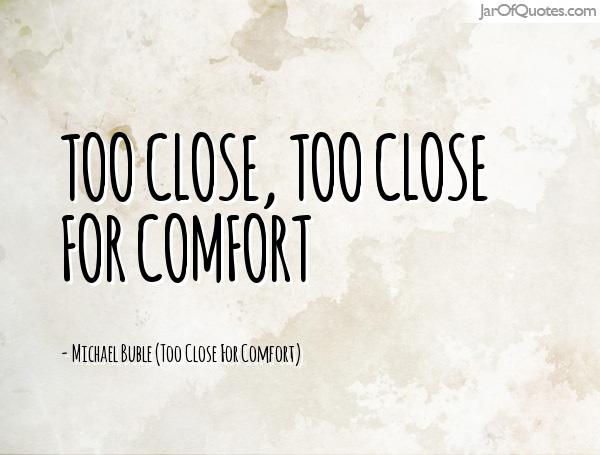 Too close, too close for comfort -Michael Buble (Too Close For Comfort)