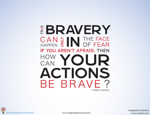 True bravery can happen only in the face of fear—if you aren't afraid, then how can your actions be ... Robin Sharma