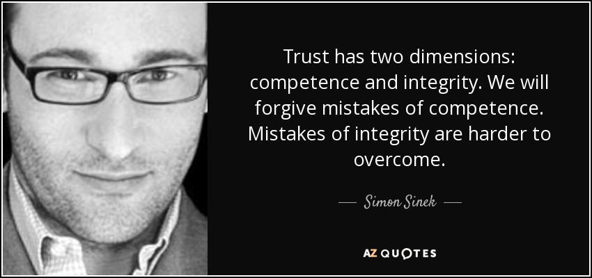 Trust has two dimensions competence and integrity. We will forgive mistakes of competence.... Simon Sinek