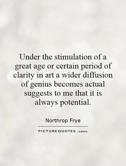 Under the stimulation of a great age or certain period of clarity in art a wider diffusion of genius becomes actual suggests to me that it... Northrop frye