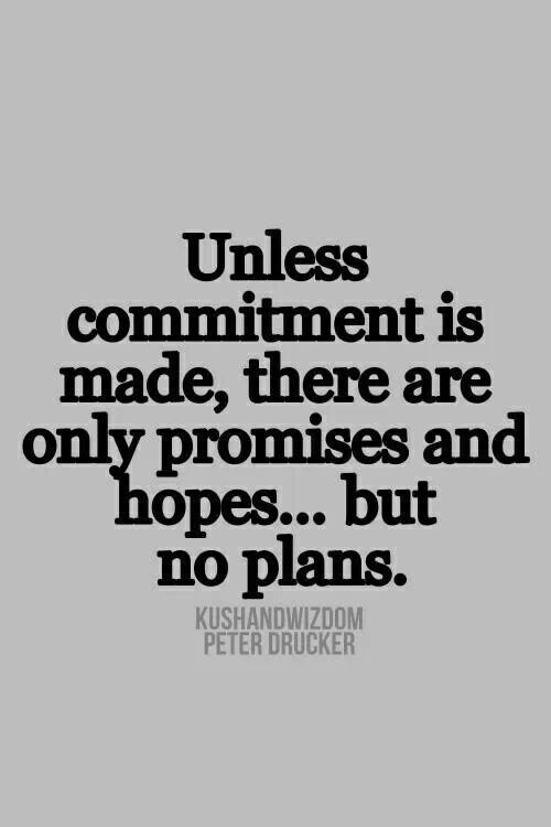 Unless commitment is made, there are only promises and hopes... but no plans. Peter Drucker