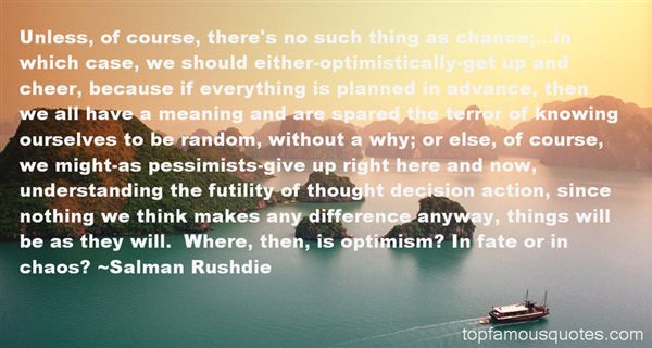Unless, of course, there's no such thing as chance;...in which case, we should either-optimistically-get up and cheer, because if everything is planned in ... Salman Rushdie