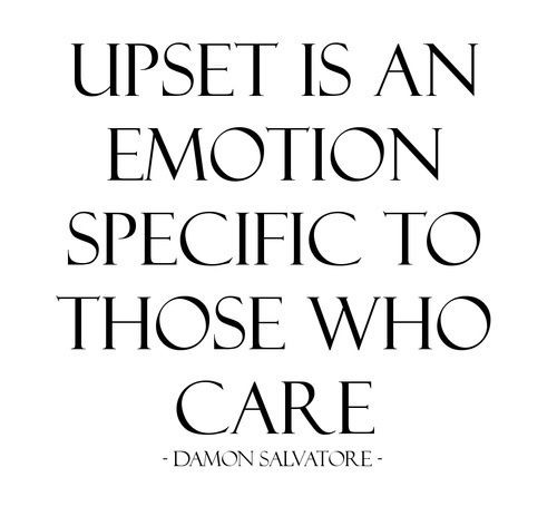 Upset is an emotion specific to those who care. Damon Salvatore