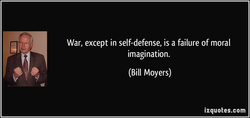 War, except in self-defense, is a failure of moral imagination. Bill Moyers
