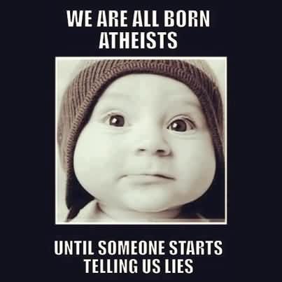 We Are All Born Atheists Until Someone Starts Telling Us Lies