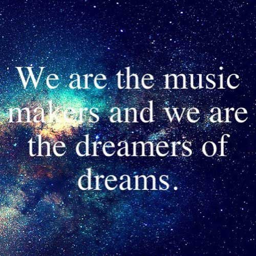 We are the music makers, and we are the dreamers of dreams