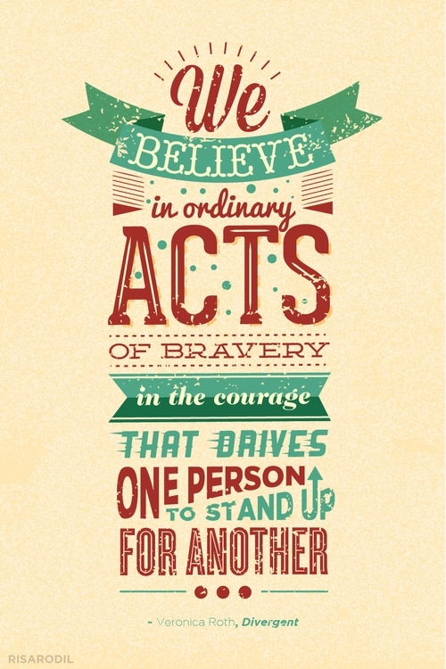 We believe in ordinary acts of bravery, in the courage that drives one person to stand up for another. Veronica Roth