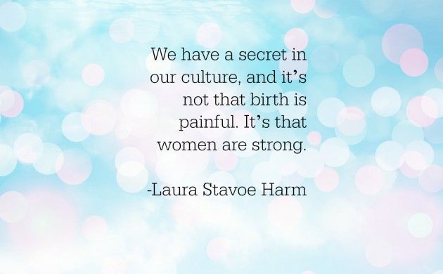 We have a secret in our culture, and it's not that birth is painful. It's that women are strong.  Laura Stavoe Harm
