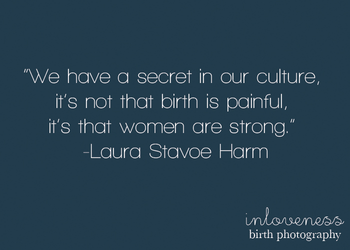 We have a secret in our culture it's not that birth is painful, it's that women are strong. Laura Stavoe Harm