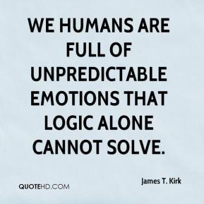 We humans are full of unpredictable emotions that logic alone cannot solve. James T. Kirk