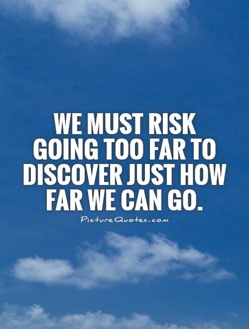 We must risk going too far to discover just how far we can go