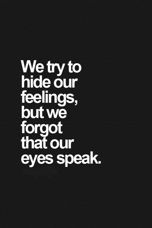 We try to hide our feelings,but we forgot that our eyes speaks