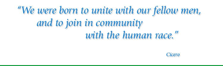 We were born to unite with our fellow men, and to join in community with the human race. Cicero