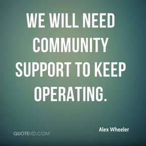 We will need community support to keep operating. Alex Wheeler
