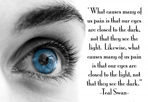 What causes many of us pain is that our eyes are closed to the dark, not that they see the light. Likewise, what causes many of us pain is that our eyes... Teal Swan
