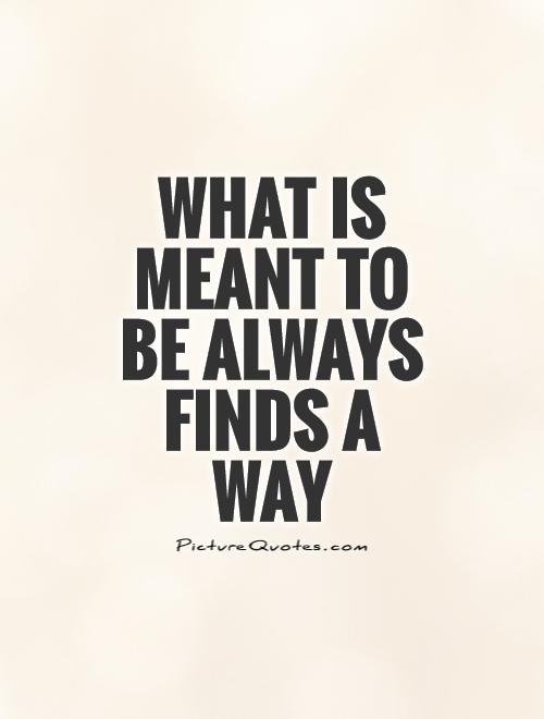 What is meant to be always finds a way