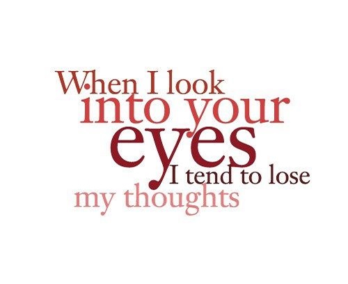 When I look into your eyes. I tend to lose my thoughts