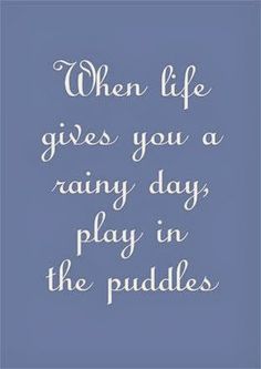 When Life Gives You a Rainy Day, Play in the Puddles