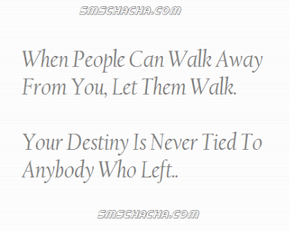 When people can walk away from you let them walk. Your destiny is never tied to anybody who left.