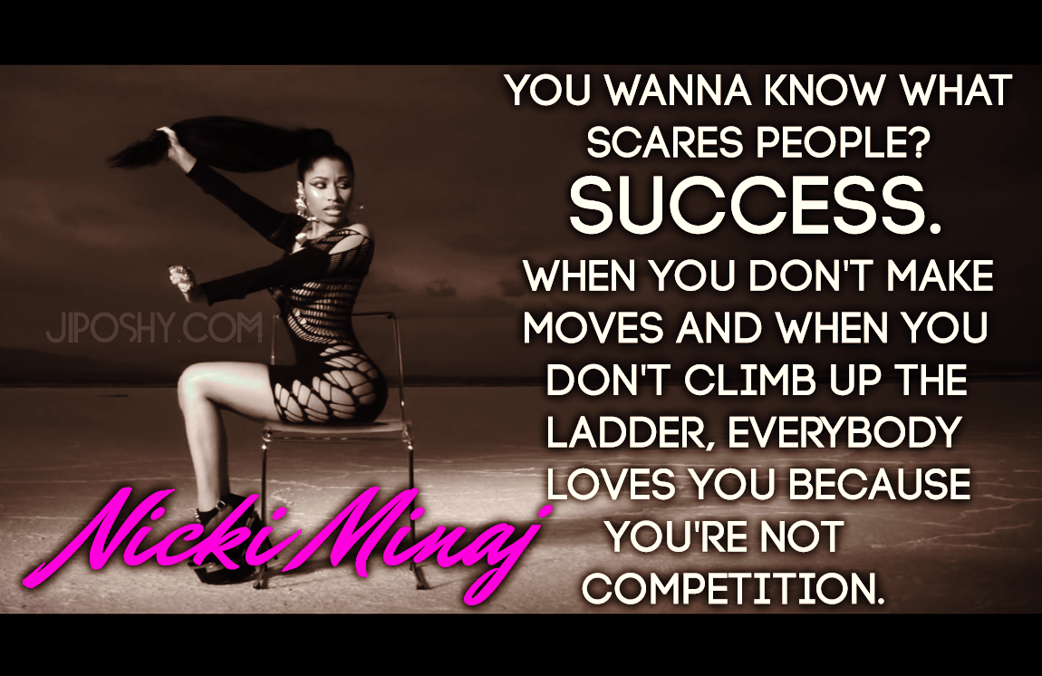 When you don't make moves and when you don't climb up the ladder, everybody loves you because you're not competition. Nicki Mingi