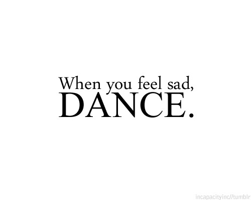 When you feel sad, Dance
