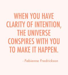 When you have Clarity of Intention, the universe conspires with you to make it happen. Fabienne Fredrickson