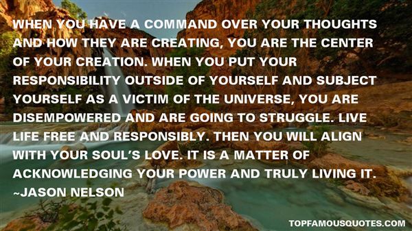 When you have a command over your thoughts and how they are creating, you are the center of your creation. When you put your ... Jason Nelson