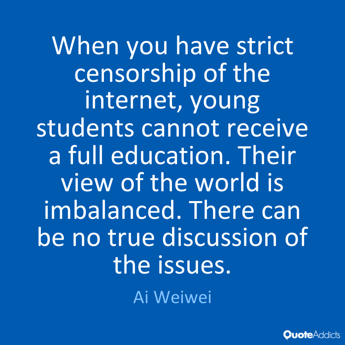 When you have strict censorship of the internet, young students cannot receive a full education. Their view of the world is imbalanced. There can... Ai Weiwei