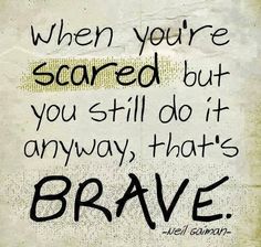 When you're scared but you still do it anyway that's brave. Neil Gaiman