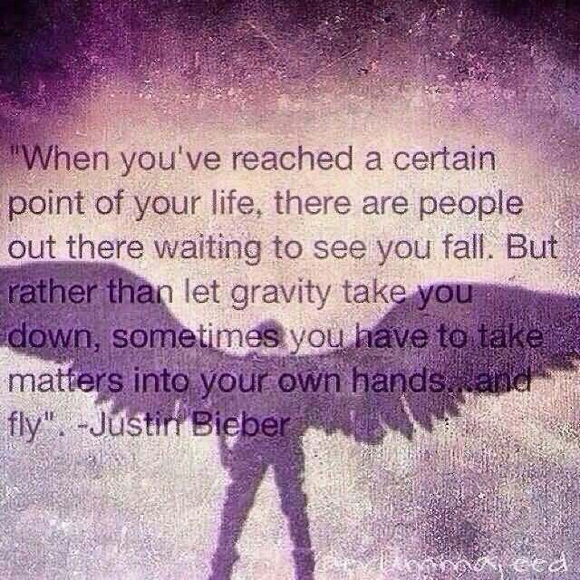 When you've reached a certain point of your life, there are people out there waiting to see you fall,but rather than let gravity take you down, sometimes... Justin Bieber