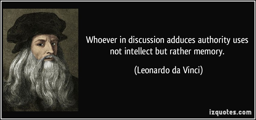 Whoever in discussion adduces authority uses not intellect but rather memory. Leonardo Da Vinci