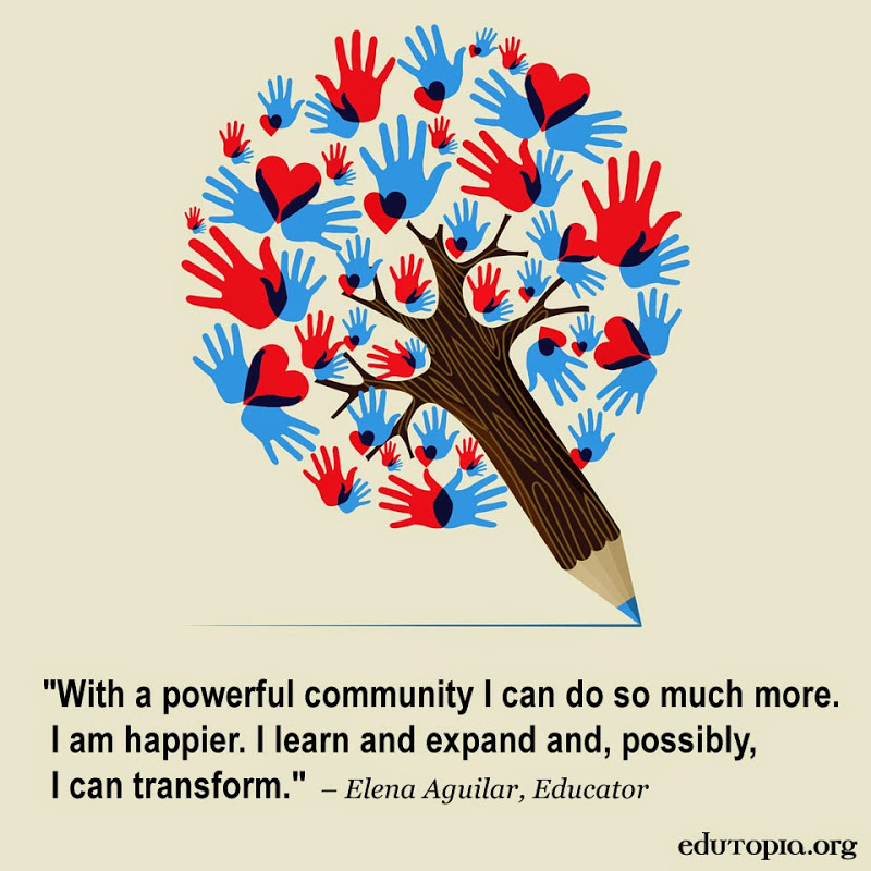 With a powerful community I can do so much more. I am happier. I learn and expand, and, possibly, I can transform. Elena Aguilar