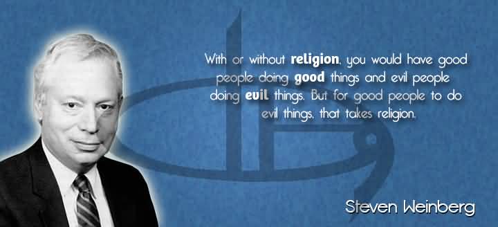 With or without it you would have good people doing good things and evil people doing evil things. But for good people... Steven Weinberg