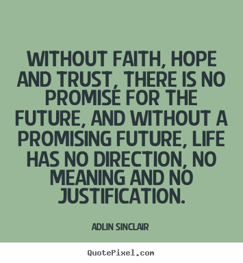 Without faith, hope and trust, there is no promise for the future, and without a promising future, life has no direction, no meaning ... Adlin Sinclair
