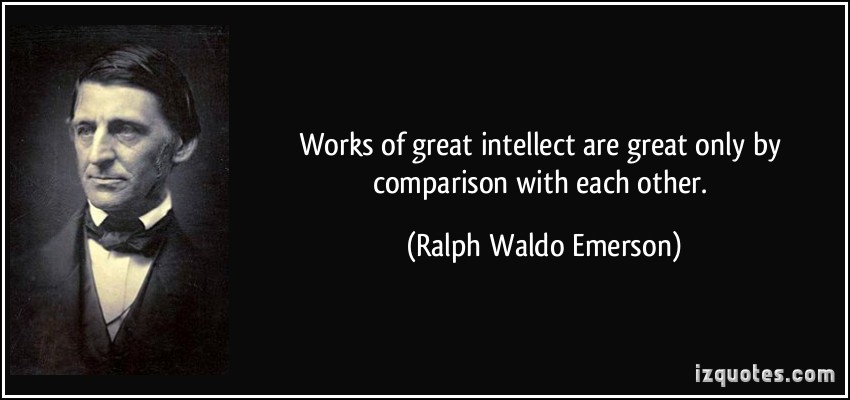 Works of great intellect are great only by comparison with each other. Ralph Waldo Emerson