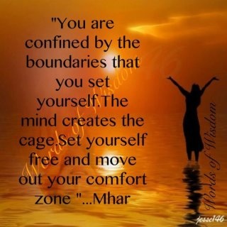 You are confined by the boundaries that you set yourself. The mind creates the cage. Set yourself free and move out of your comfort zone