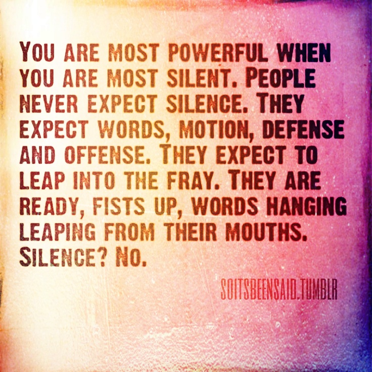 You are most powerful when you are most silent. People never expect silence. They expect words, motion, defense, offense, ...