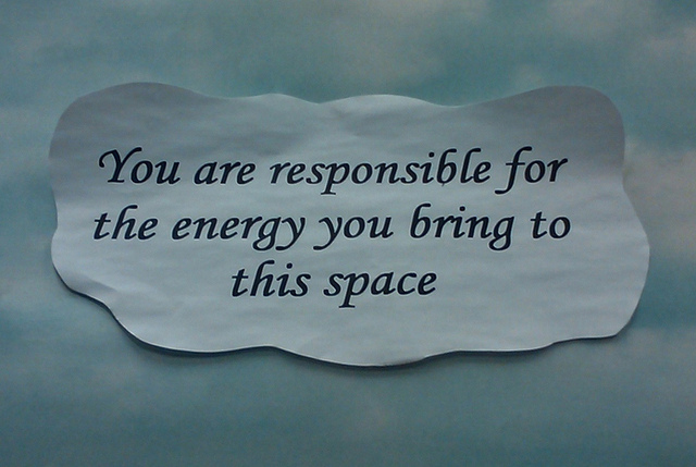 You are responsible for the energy you bring into a space