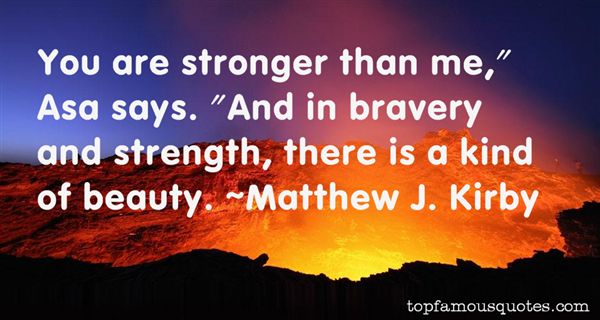 You are stronger than me, Asa says. And in bravery and strength, there is a kind of beauty. Matthew J. Kirby