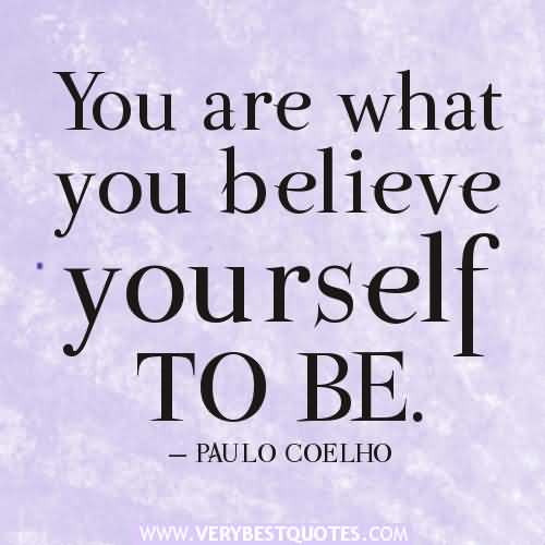 You are what you believe yourself to be. Paulo Coelho