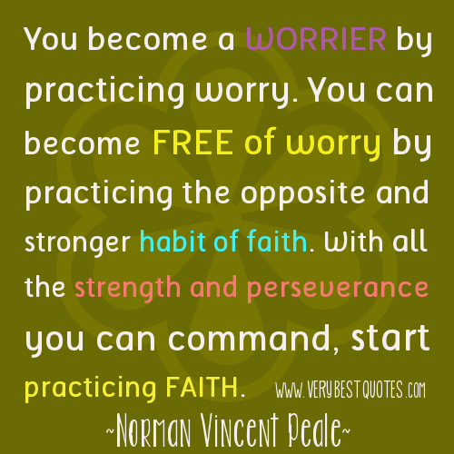 You become a worrier by practicing worry. You can become free of worry by practicing the opposite and stronger habit of faith. With all the strength and ... Norman Vincent Peale