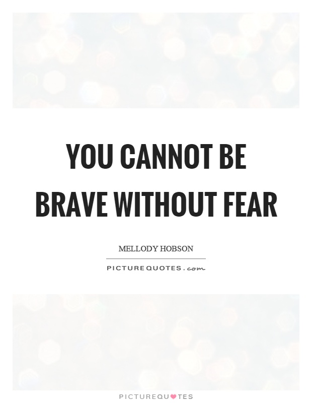 You cannot be brave without fear. Mellody Hobson