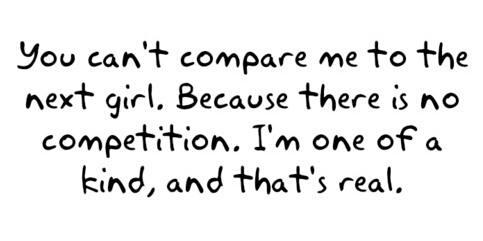 You can't compare me to the next girl. Because there is no competition. I'm one of a kind, and that's real