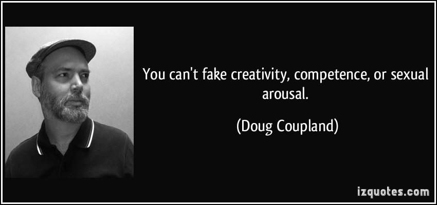 You can't fake creativity, competence, or sexual arousal. Doug Coupland