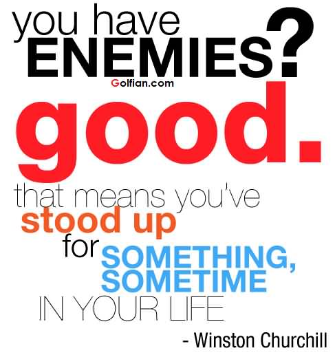 You have enemies1Good. That means you've stood up for something, sometime in your life. Winston Churchill